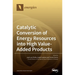 Catalytic Conversion of Energy Resources into High Value-Added Products