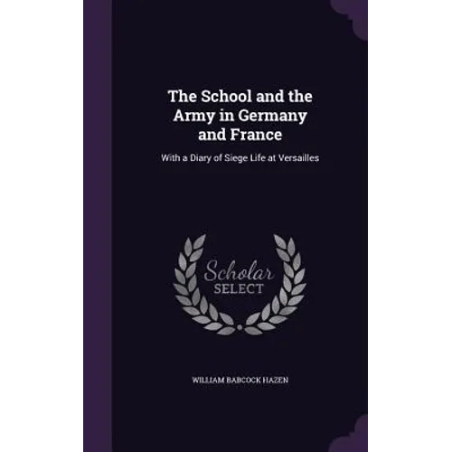 The School and the Army in Germany and France: With a Diary of Siege Life at Versailles