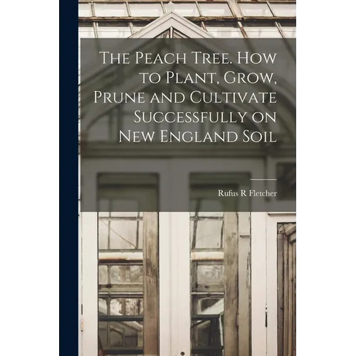 The Peach Tree. How to Plant, Grow, Prune and Cultivate Successfully on New England Soil