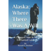 Alaska: Where There Was A Will: A Common Man in An Enchanted Land