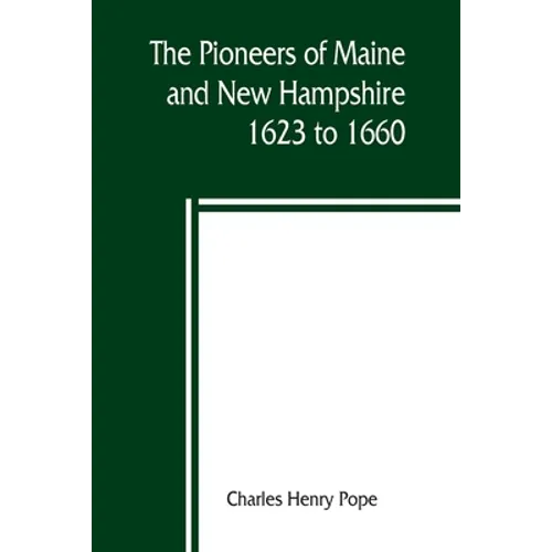 The pioneers of Maine and New Hampshire, 1623 to 1660; a descriptive list, drawn from records of the colonies, towns, churches, courts and other conte