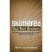 Shattered but Not Broken: One Woman's Inspiring Story About Living Beyond Loss and Grief