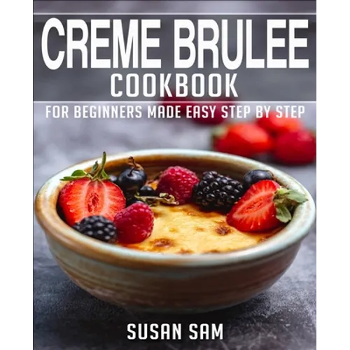 Creme Brulee Cookbook: Book 1, for Beginners Made Easy Step by Step