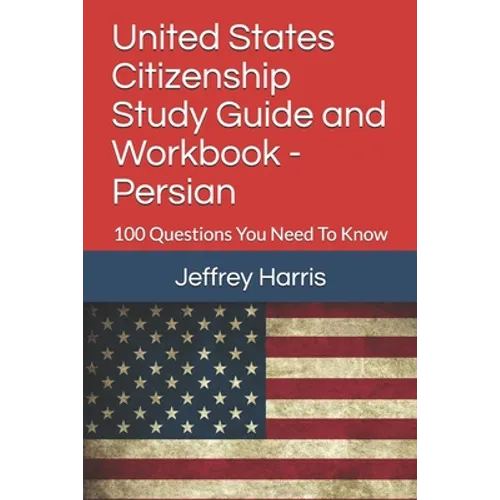 United States Citizenship Study Guide and Workbook - Persian: 100 Questions You Need To Know