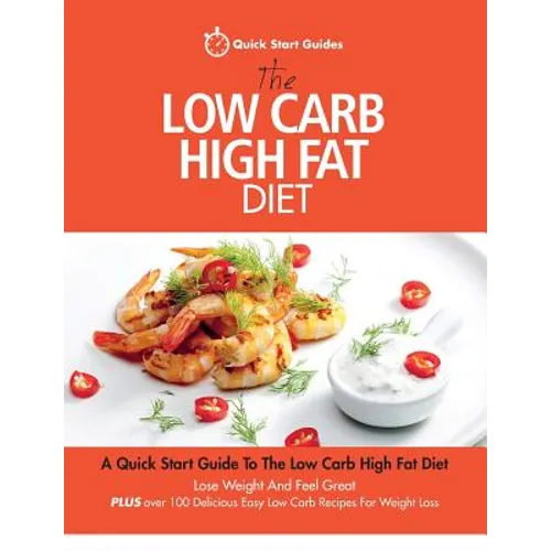The Low Carb High Fat Diet: A Quick Start Guide To The Low Carb High Fat Diet. Lose Weight And Feel Great, PLUS 100 Delicious Easy Low Carb Recipes Fo