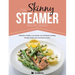 The Skinny Steamer Recipe Book: Delicious Healthy, Low Calorie, Low Fat Steam Cooking Recipes Under 300, 400 & 500 Calories