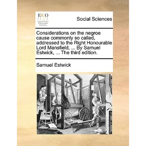 Considerations on the Negroe Cause Commonly So Called, Addressed to the Right Honourable Lord Mansfield, ... by Samuel Estwick, ... the Third Edition.