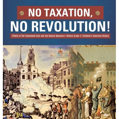 No Taxation, No Revolution! Effects of the Townshend Acts and the Boston Massacre History Grade 4 Children's American History
