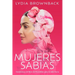 Mujeres Sabias: Enseñanzas del Libro de Proverbios Para La Vida Diaria (a Woman's Wisdom: How the Book of Proverbs Speaks to Everything)