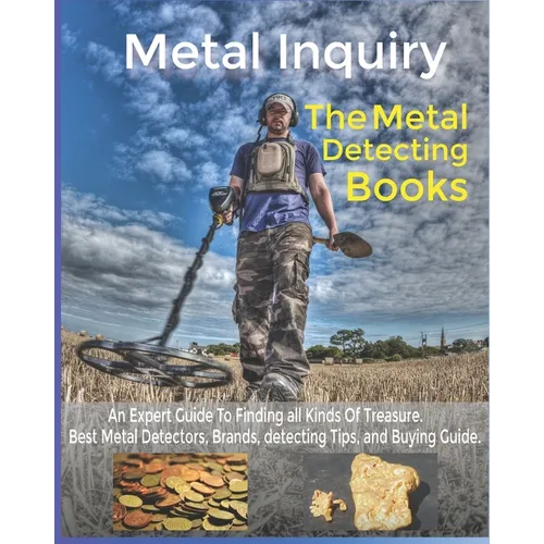 Metal Inquiry: The Metal Detecting Books- An Expert Guide To Finding all Kinds Of Treasure: Best Metal Detectors, Brands, detecting T