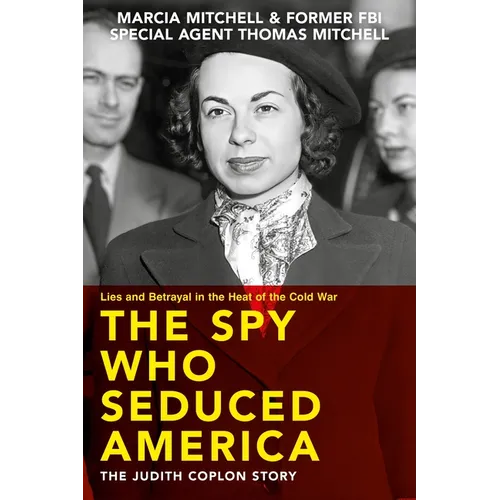 The Spy Who Seduced America: Lies and Betrayal in the Heat of the Cold War--The Judith Coplon Story