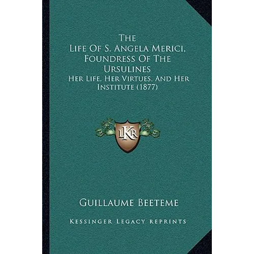 The Life Of S. Angela Merici, Foundress Of The Ursulines: Her Life, Her Virtues, And Her Institute (1877)