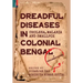 Dreadful Diseases in Colonial Bengal: Cholera, Malaria and Smallpox: A Documentation
