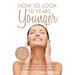 How To Look 10 Years Younger: Reverse the Signs of Aging, Get Rid of Wrinkles an