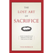 The Lost Art of Sacrifice: A Spiritual Guide for Denying Yourself, Embracing the Cross, and Finding Joy