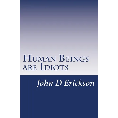 Human Beings are Idiots: How our thought process creates the illusion of intelligence