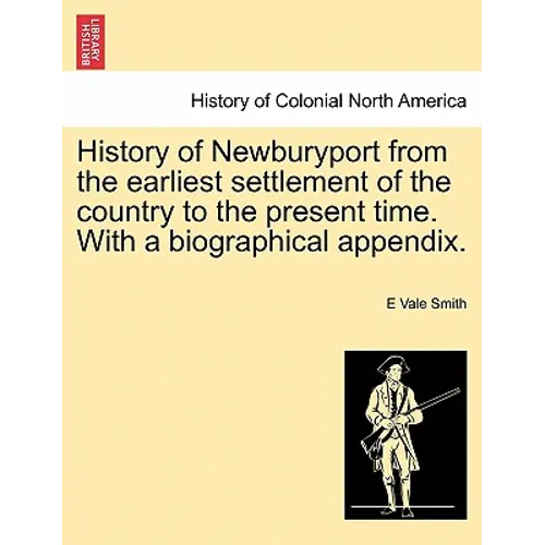History of Newburyport from the Earliest Settlement of the Country to the Present Time. with a Biographical Appendix.