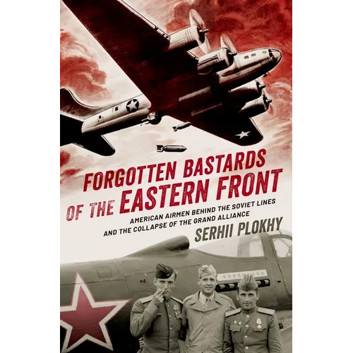 Forgotten Bastards of the Eastern Front: American Airmen Behind the Soviet Lines and the Collapse of the Grand Alliance