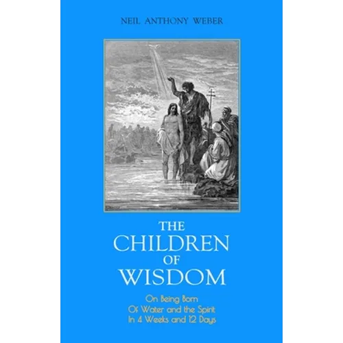 The Children of Wisdom: On Being Born Of Water and the Spirit In 4 Weeks And 12 Days