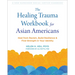 The Healing Trauma Workbook for Asian Americans: Heal from Racism, Build Resilience, and Find Strength in Your Identity