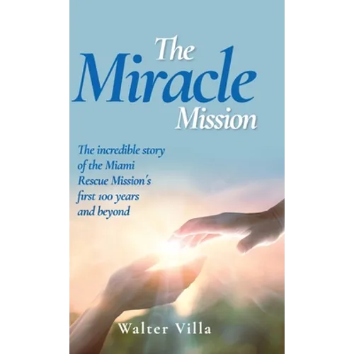 The Miracle Mission: The incredible story of the Miami Rescue Mission's first 100 years and beyond
