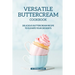 Versatile Buttercream Cookbook: Delicious Buttercream Recipe to Elevate your Desserts