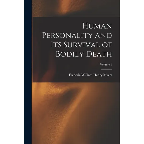 Human Personality and Its Survival of Bodily Death; Volume 1