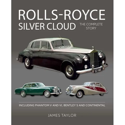 Rolls Royce Silver Cloud: The Complete Story * Including Phantom V and VI, Bentley S and Continental