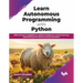 Learn Autonomous Programming with Python: Utilize Python's Capabilities in Artificial Intelligence, Machine Learning, Deep Learning and Robotic Proces