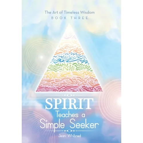 Spirit Teaches a Simple Seeker: The Art of Timeless Wisdom - Book Three