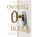 Owning the Room: Leading with Mind, Heart and Spirit to Make Extraordinary Choices in a Demanding World