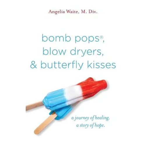 bomb pops, blow dryers, & butterfly kisses: a journey of healing. a story of hope.