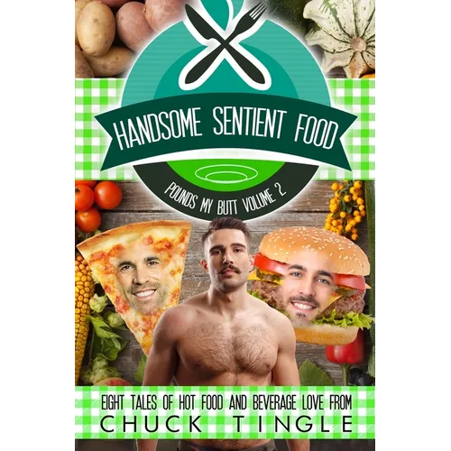 Handsome Sentient Food Pounds My Butt Volume 2: Eight Tales Of Hot Food And Beverage Love