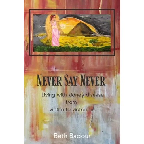 Never Say Never living with kidney disease from victim to victorious: Living with kidney disease from victim to victorious