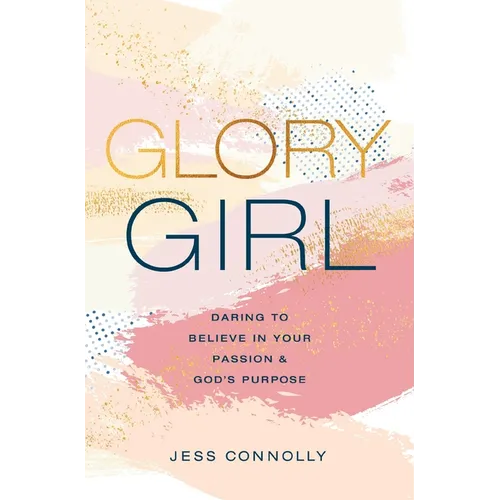 Glory Girl: Daring to Believe in Your Passion and God's Purpose