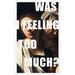 was i feeling too much?