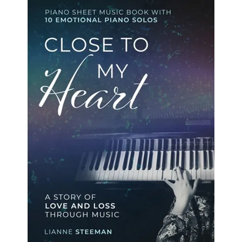 Close to my Heart. Piano Sheet Music Book with 10 Emotional Piano Solos: A Story of Love and Loss Through Music