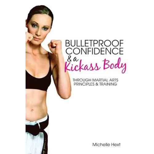 Bulletproof Confidence & a Kickass Body: Through Martial Arts Principles and Training