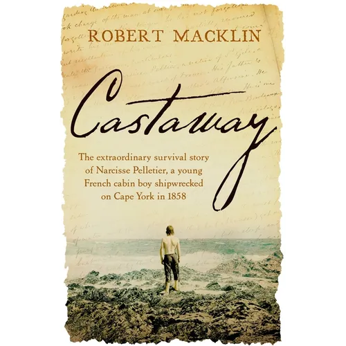 Castaway: The Extraordinary Survival Story of Narcisse Pelletier, a Young French Cabin Boy Shipwrecked on Cape York in 1858