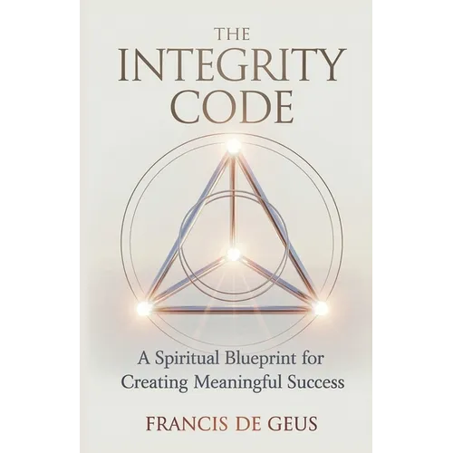 The Integrity Code: A Spiritual Blueprint for Creating Meaningful Success