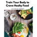 Train Your Body to Crave Healty Food: Vegetarian Recipes for Eating Well