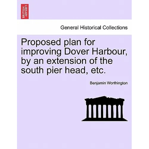 Proposed Plan for Improving Dover Harbour, by an Extension of the South Pier Head, Etc.