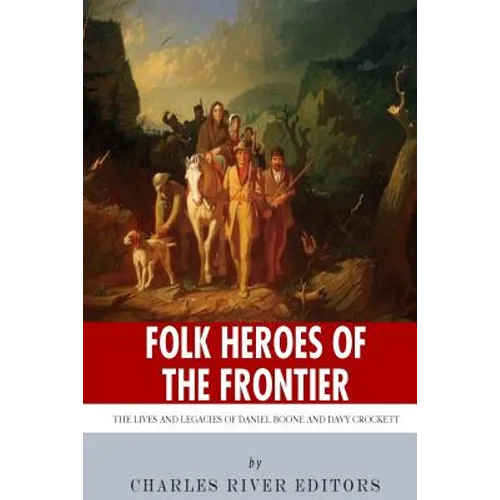 Folk Heroes of the Frontier: The Lives and Legacies of Daniel Boone and Davy Crockett