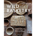 Wild Basketry: Making Baskets and Natural Cordage from Foraged Plants