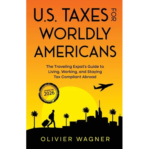 U.S. Taxes For Worldly Americans: The Traveling Expat's Guide to Living, Working, and Staying Tax Compliant Abroad