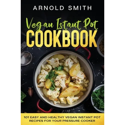 Vegan Instant Pot Cookbook: 101 Easy And Healthy Vegan Instant Pot Recipes for Your Pressure Cooker