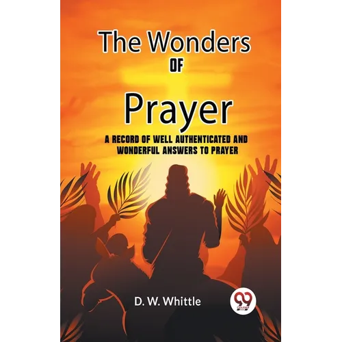 The Wonders Of Prayer A Record Of Well Authenticated And Wonderful Answers To Prayer