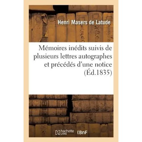 Mémoires Inédits Suivis de Plusieurs Lettres Autographes Et Précédés d'Une Notice