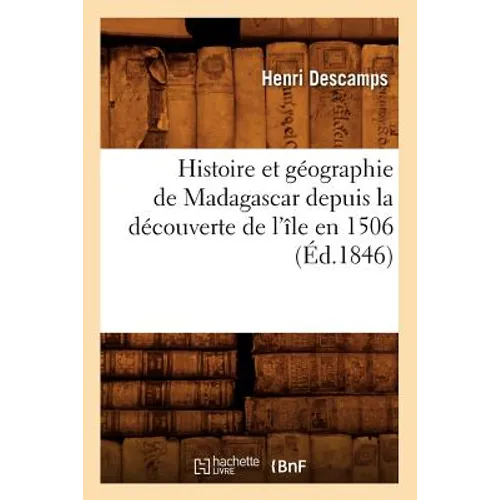 Histoire Et Géographie de Madagascar Depuis La Découverte de l'Île En 1506 (Éd.1846)