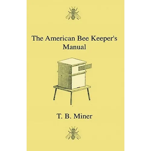 The American Bee Keeper's Manual - Being A Treatise On The History And Domestic Economy Of The Honey-Bee, Embracing A Full Instruction Of The Whole Su
